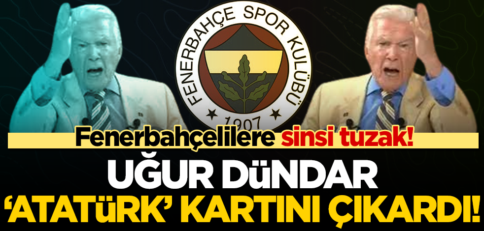Fenerbahçelilere karşı sinsi tuzak! Uğur Dündar ‘Atatürk’ kartını çıkardı!