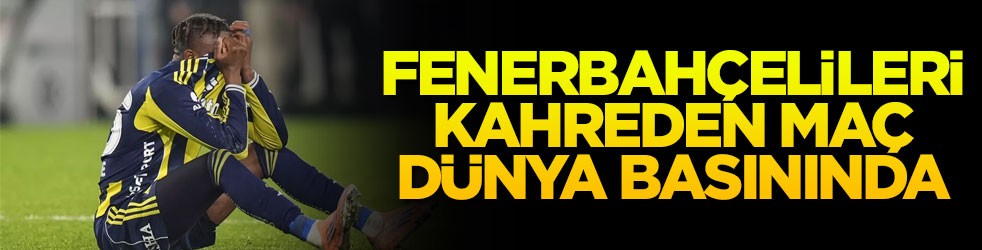Fenerbahçelileri kahreden maç dünya basınında