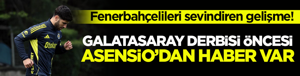Fenerbahçelileri sevindiren gelişme! Galatasaray derbisi öncesi Asensio’dan haber var