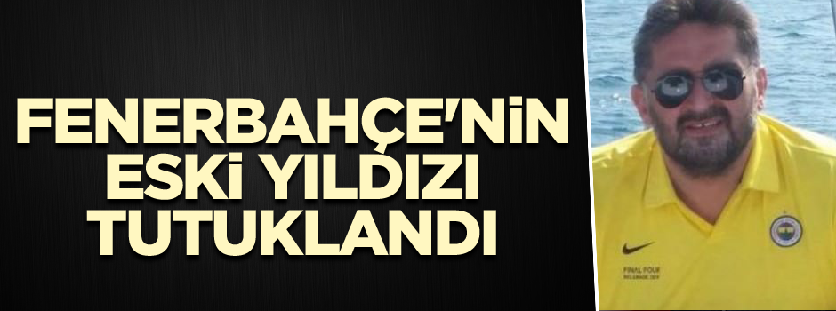 Fenerbahçe'nin eski yıldızı tutuklandı