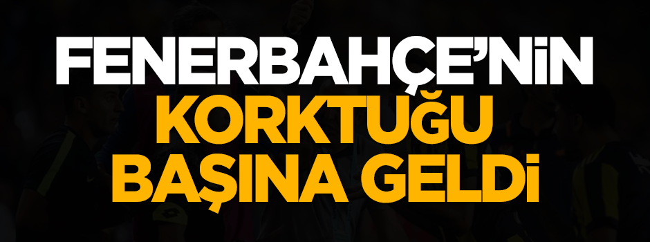 Fenerbahçe'nin korktuğu başına geldi