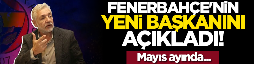 Fenerbahçe'nin yeni başkanını açıkladı! Mayıs ayında...