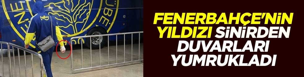 Fenerbahçe'nin yıldızı sinirden duvarları yumrukladı