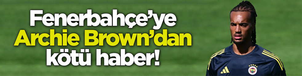 Fenerbahçe’ye Archie Brown’dan kötü haber!