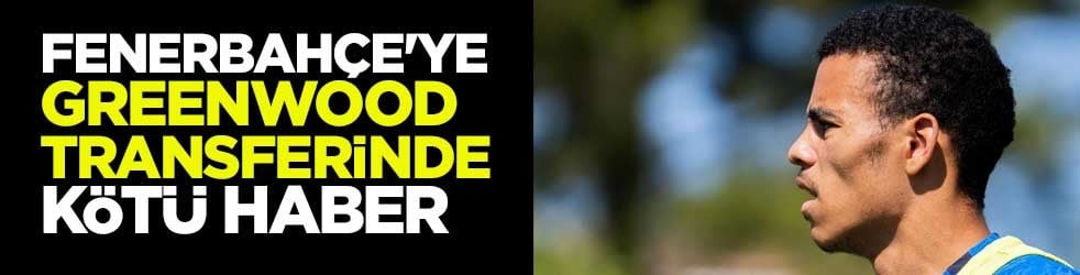 Fenerbahçe'ye Greenwood transferinde kötü haber
