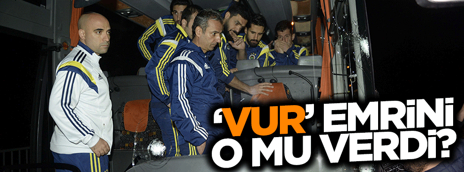 Fenerbahçe'ye saldırı emrini o mu verdi?