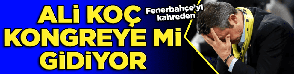 Fenerbahçe'yi kahreden, Ali Koç kongreye mi gidiyor?