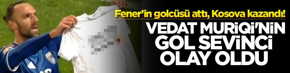 Fener’in golcüsü attı, Kosova kazandı! Vedat Muriqi'nin gol sevinci olay oldu!