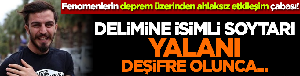 Fenomenlerin deprem üzerinden ahlaksız etkileşim çabası! Delimine isimli soytarı yalanı deşifre olunca...