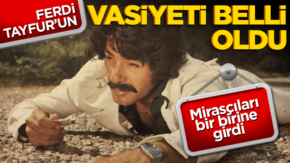 Ferdi Tayfur'un vasiyeti açıklandı! Mirasçılar birbirine girdi