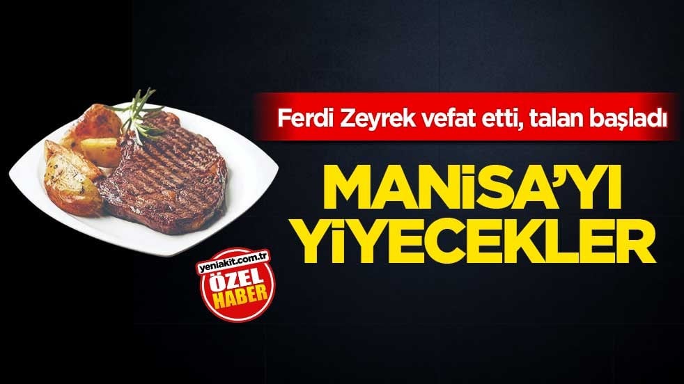 Ferdi Zeyrek vefat etti, talan başladı! Manisa’yı yiyecekler