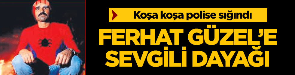 Ferhat Güzel'e sevgili dayağı