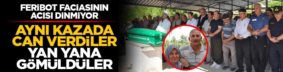 Feribot faciasının acısı dinmiyor: Aynı kazada can verdiler yan yana gömüldüler
