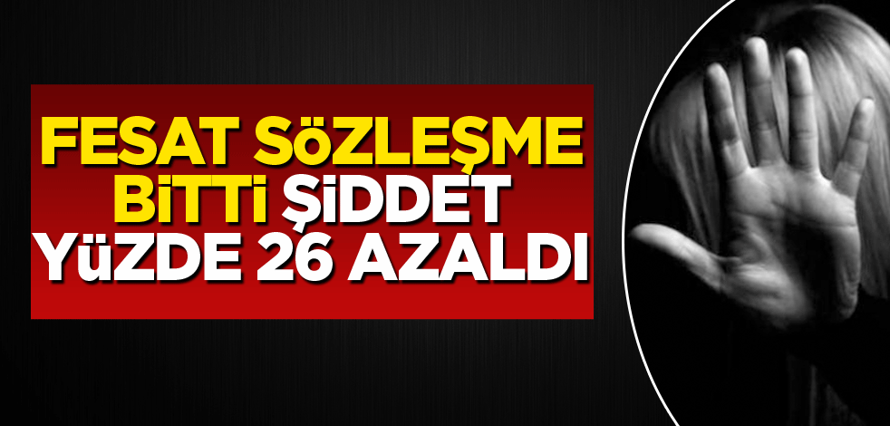 Fesat sözleşme bitti şiddet yüzde 26 azaldı