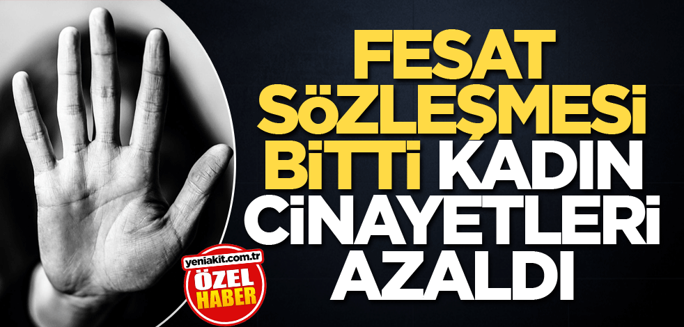 Fesat sözleşmesi bitti kadın cinayetleri azaldı