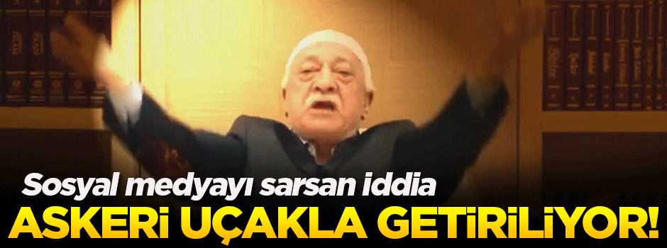 Fethullah Gülen iade ediliyor haberi ortalığı karıştırdı