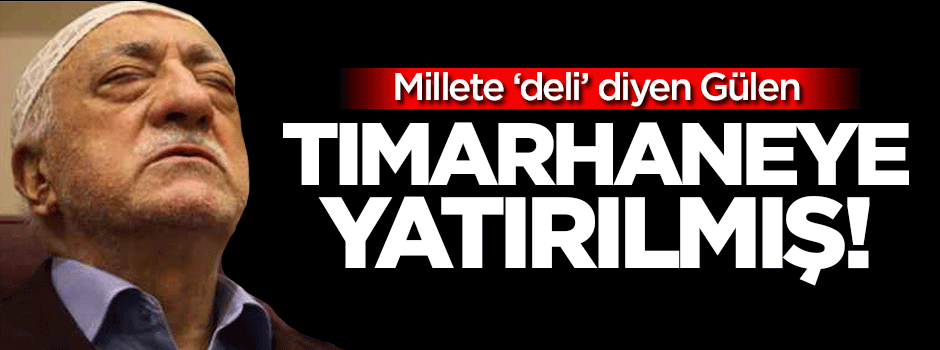 Fethullah Gülen tımarhaneye yatırılmış