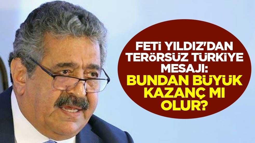 Feti Yıldız'dan Terörsüz Türkiye mesajı: Bundan büyük kazanç mı olur?