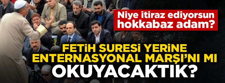 Fetih Suresi yerine Enternasyonal Marşı’nı mı okuyacaktık hokkabaz!
