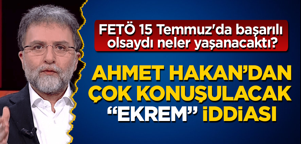 FETÖ 15 Temmuz'da başarılı olsaydı neler yaşanacaktı? Ahmet Hakan'dan, çok konuşulacak "Ekrem" iddiası