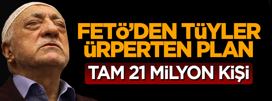 FETÖ 21 milyon kişiyi fişlemiş!