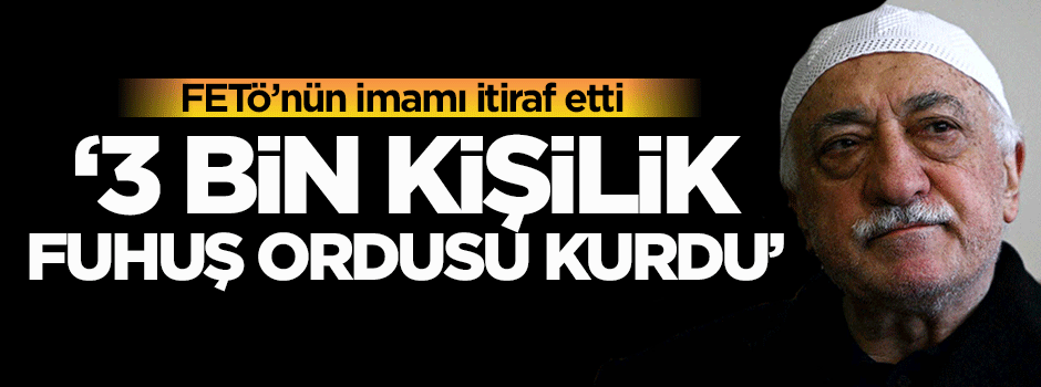 "FETÖ 3 bin kişilik fuhuş ordusu kurdu"