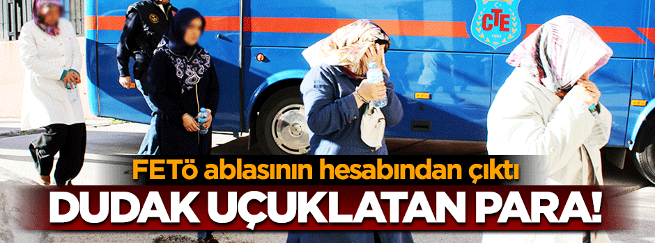 FETÖ ablasının hesabında dudak uçuklatan para!
