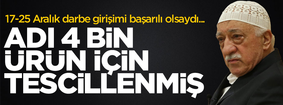 FETÖ adı 4 bin ürün ve hizmet için tescillenmiş
