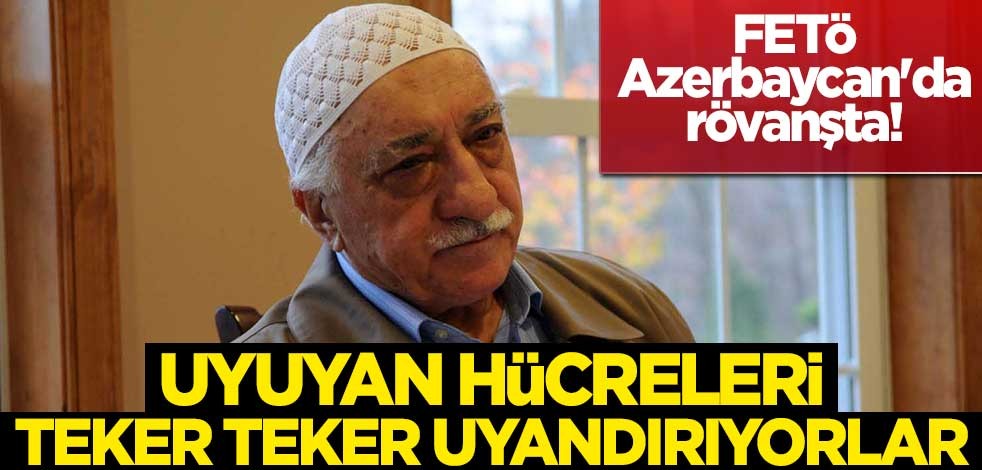 FETÖ Azerbaycan'da rövanşta! Uyuyan hücreleri teker teker uyandırıyorlar