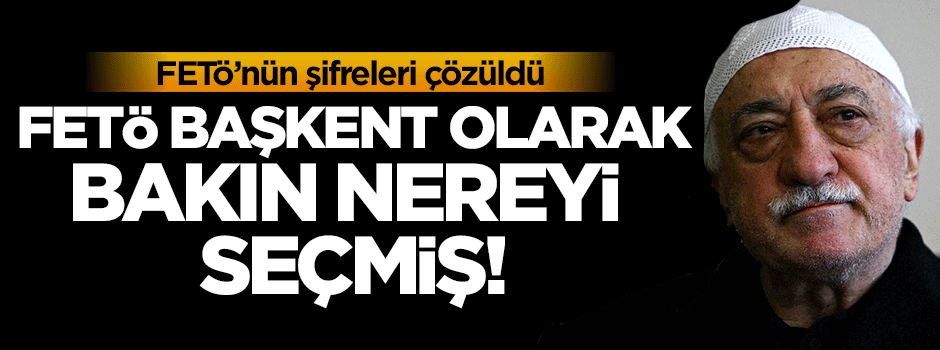 FETÖ başkent olarak bakın nereyi seçmiş!