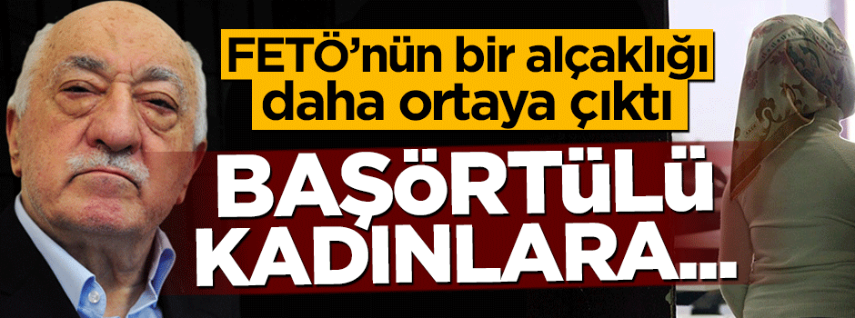 Hain FETÖ başörtüsünü kirli emellerine alet etmiş