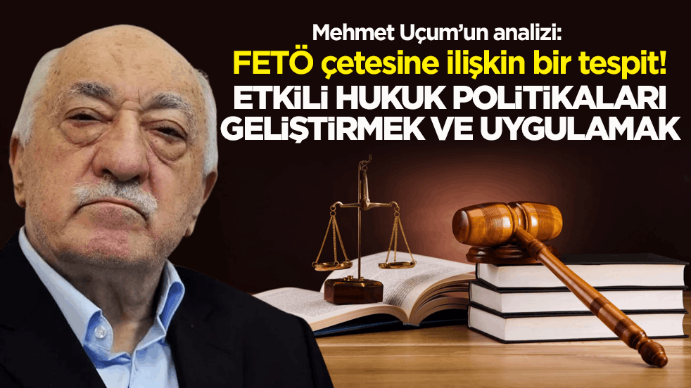 FETÖ çetesine ilişkin bir tespit! Etkili hukuk politikaları geliştirmek ve uygulamak