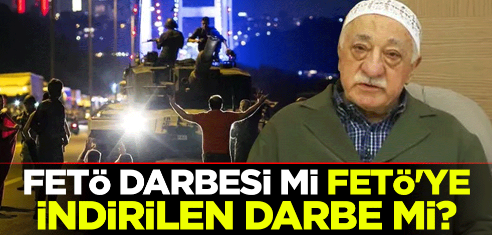 FETÖ darbesi mi, FETÖ'ye indirilen darbe mi?