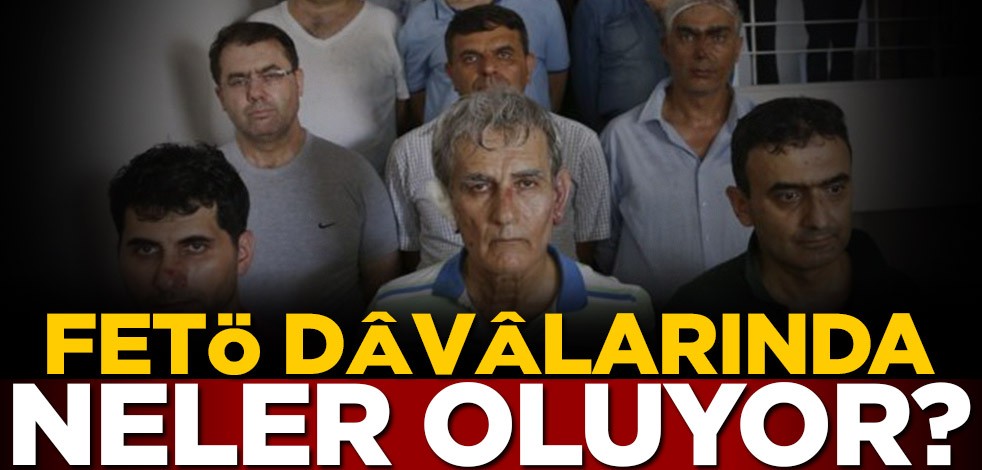 FETÖ dâvâlarında neler oluyor?