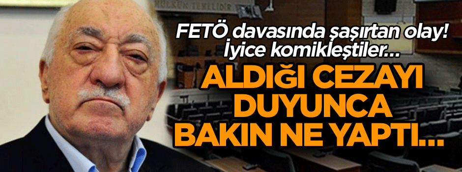 FETÖ davasında şaşırtan olay! İyice komikleştiler… Aldığı cezayı duyunca bakın ne yaptı…