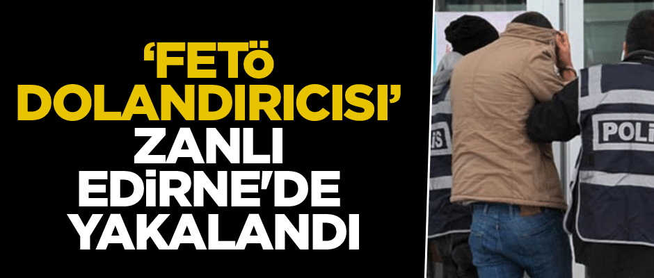 "FETÖ dolandırıcısı" zanlı Edirne'de yakalandı