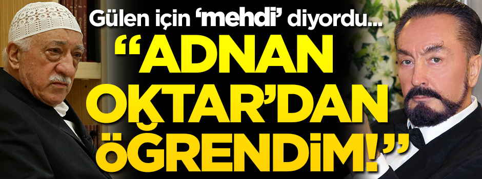 FETÖ elebaşı Gülen için "mehdi" diyordu... "Adnan Oktar'dan öğrendim!"