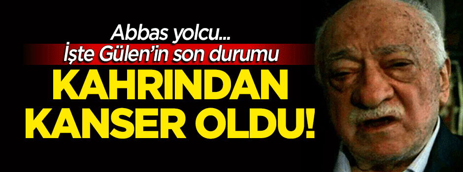 FETÖ elebaşı Gülen kahrından kanser oldu!