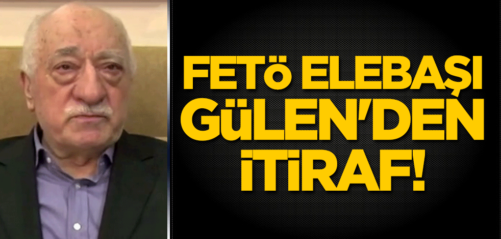 FETÖ elebaşı Gülen'den itiraf!