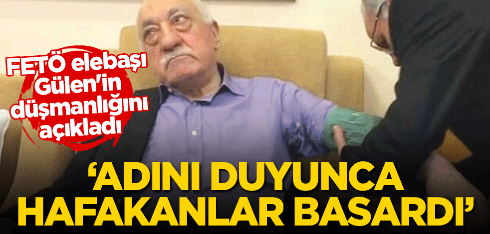 FETÖ elebaşı Gülen'in düşmanlığını açıkladı! "Adını duyunca hafakanlar basardı"