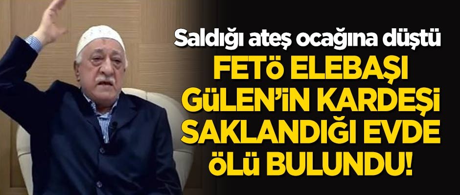FETÖ elebaşı Gülen'in kardeşi saklandığı evde ölü bulundu!