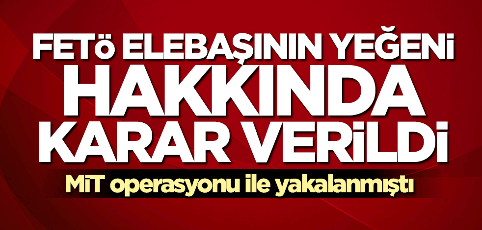 FETÖ elebaşı Gülen’in yeğeni hakkında karar verildi