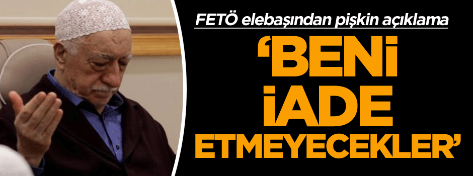 FETÖ liderinden pişkin açıklama: Beni vermeyecekler!