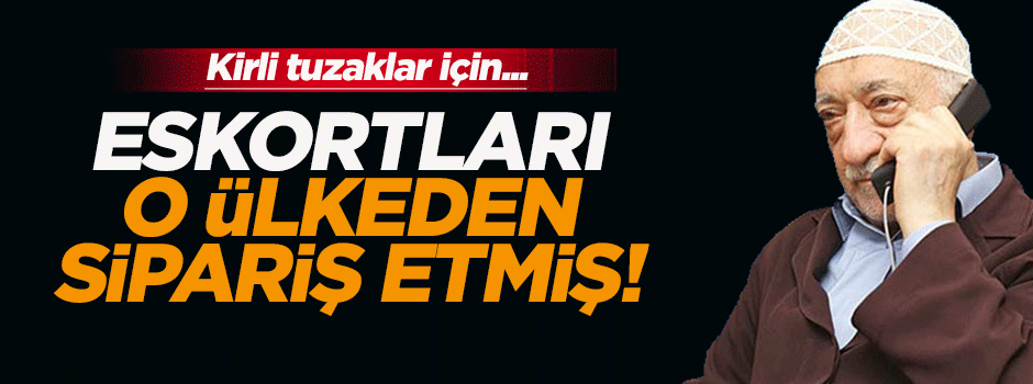 FETÖ eskortları dışarıdan sipariş etmiş!