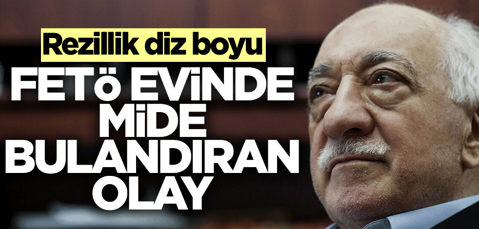 FETÖ evinde mide bulandıran olay! Rezillik diz boyu