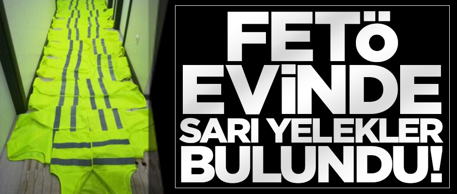 FETÖ evinde sarı yelekler ele geçirildi!