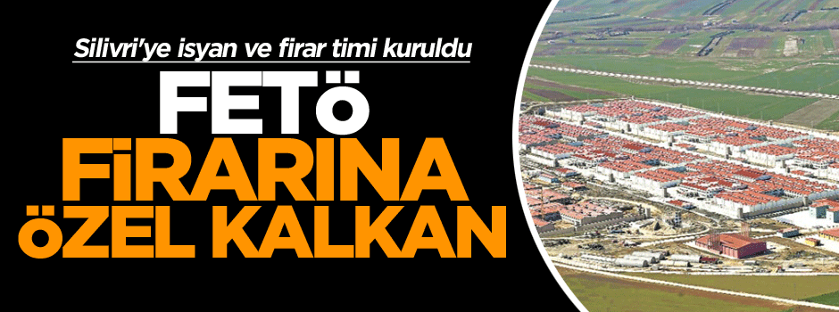 FETÖ firarına özel kalkan, Silivri'ye isyan ve firar timi kuruldu