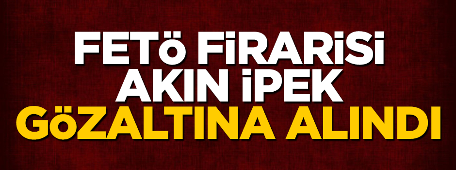FETÖ firarisi Akın İpek İngiltere'de gözaltına alındı