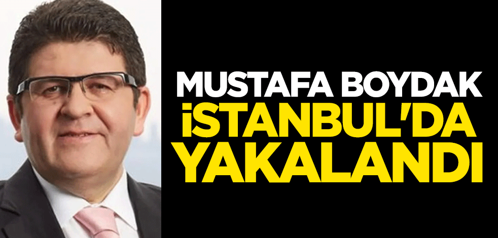 FETÖ firarisi Boydak Holding'in eski yöneticisi Mustafa Boydak İstanbul'da yakalandı