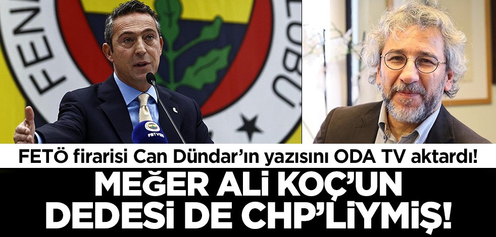FETÖ firarisi Can Dündar'ın yazısını Oda TV yayınladı! Ali Koç'un dedesi de CHP'liymiş